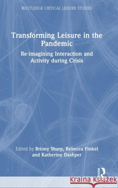 Transforming Leisure in the Pandemic: Re-imagining Interaction and Activity during Crisis Sharp, Briony 9781032201566