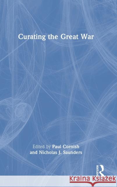 Curating the Great War Paul Cornish Nicholas J. Saunders 9781032204338