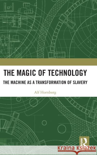 The Magic of Technology: The Machine as a Transformation of Slavery Alf Hornborg 9781032210841