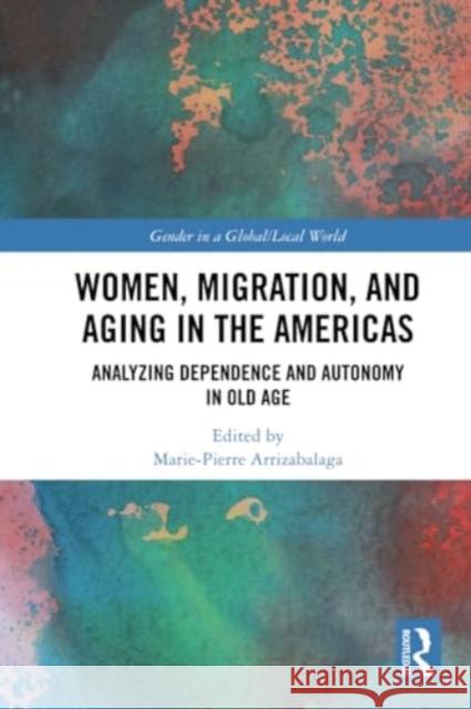 Women, Migration, and Aging in the Americas: Analyzing Dependence and Autonomy in Old Age Marie-Pierre Arrizabalaga 9781032211817 Routledge