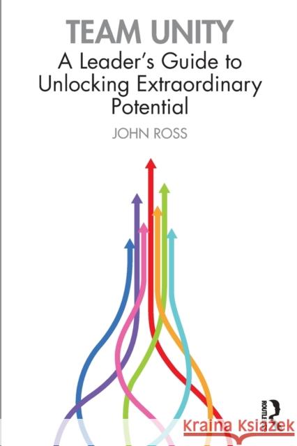 Team Unity: A Leader's Guide to Unlocking Extraordinary Potential John Ross 9781032215778