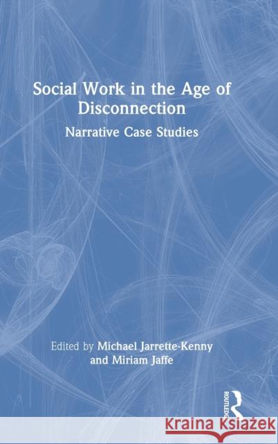 Social Work in the Age of Disconnection: Narrative Case Studies Michael Jarrette-Kenny Miriam Jaffe 9781032218304