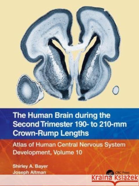 The Human Brain during the Second Trimester 190– to 210–mm Crown-Rump Lengths: Atlas of Human Central Nervous System Development, Volume 10 Shirley A. Bayer Joseph Altman 9781032219394