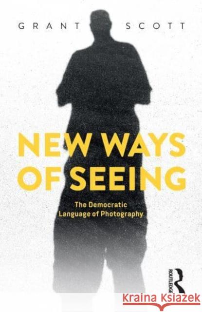 New Ways of Seeing: The Democratic Language of Photography Scott, Grant 9781032220185