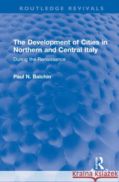 The Development of Cities in Northern and Central Italy: During the Renaissance Balchin, Paul N. 9781032222172