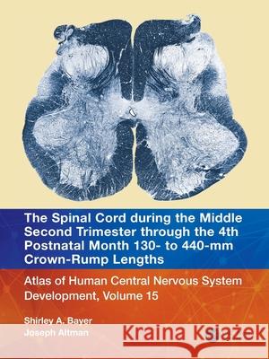 The Spinal Cord During the Third Trimester Through the 4th Postnatal Month - 130 to 440 MM: Atlas of Central Nervous System Development, Volume 15 Shirley A. Bayer Joseph Altman 9781032229102