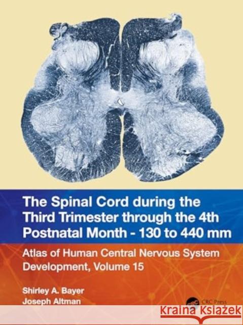 The Spinal Cord During the Third Trimester Through the 4th Postnatal Month - 130 to 440 MM: Atlas of Central Nervous System Development, Volume 15 Shirley A. Bayer Joseph Altman 9781032229133