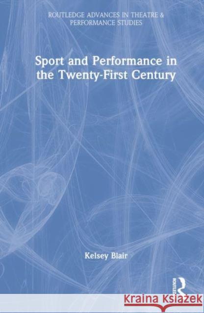 Sport and Performance in the Twenty-First Century Kelsey Blair 9781032231280 Taylor & Francis Ltd
