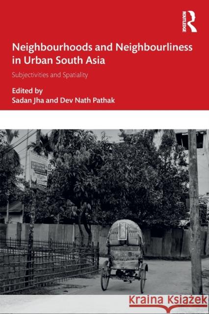 Neighbourhoods and Neighbourliness in Urban South Asia: Subjectivities and Spatiality Sadan Jha Dev Nath Pathak 9781032233109