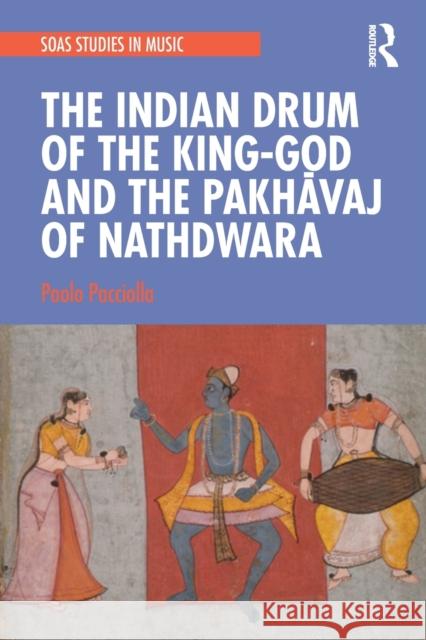 The Indian Drum of the King-God and the Pakhāvaj of Nathdwara Pacciolla, Paolo 9781032236094 Routledge