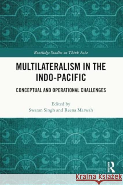 Multilateralism in the Indo-Pacific: Conceptual and Operational Challenges Swaran Singh Reena Marwah 9781032244709