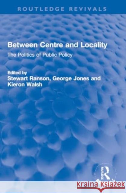 Between Centre and Locality: The Politics of Public Policy Stewart Ranson George Jones Kieron Walsh 9781032245966 Routledge