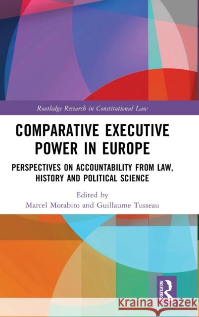 Comparative Executive Power in Europe: Perspectives on Accountability from Law, History and Political Science Marcel Morabito Guillaume Tusseau 9781032250977 Routledge