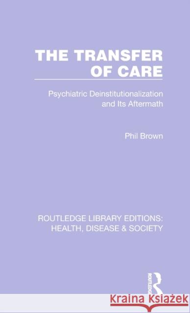 The Transfer of Care: Psychiatric Deinstitutionalization and Its Aftermath Phil Brown 9781032252674