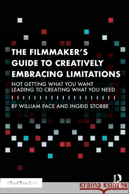 The Filmmaker's Guide to Creatively Embracing Limitations: Not Getting What You Want Leading to Creating What You Need William R. Pace Ingrid Stobbe 9781032261256 Taylor & Francis Ltd