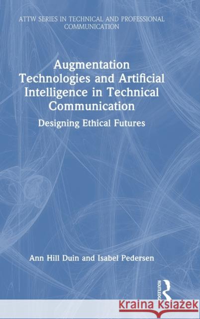 Augmentation Technologies and Artificial Intelligence in Technical Communication: Designing Ethical Futures Ann Hill Duin Isabel Pedersen 9781032263762