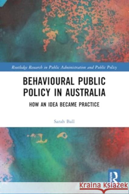 Behavioural Public Policy in Australia: How an Idea Became Practice Sarah Ball 9781032269726 Routledge