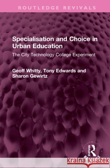 Specialisation and Choice in Urban Education: The City Technology College Experiment Geoff Whitt Tony Edwards Sharon Gewirtz 9781032270258