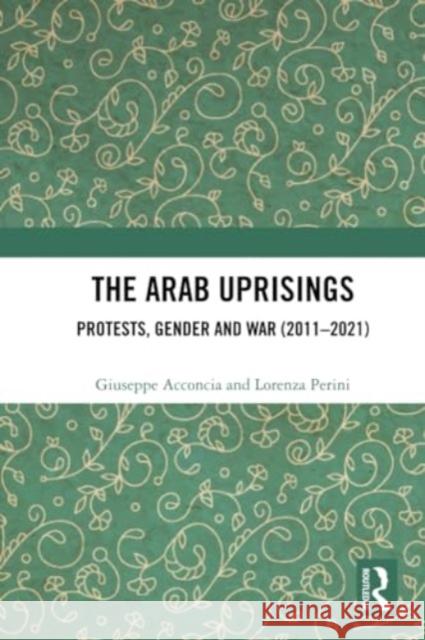 The Arab Uprisings: Protests, Gender and War (2011-2021) Giuseppe Acconcia Lorenza Perini 9781032275727 Routledge