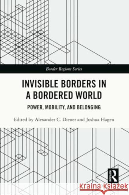 Invisible Borders in a Bordered World: Power, Mobility, and Belonging Alexander C. Diener Joshua Hagen 9781032276984