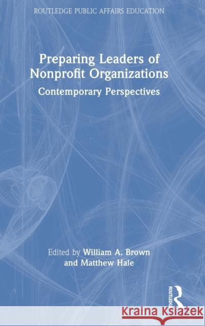 Preparing Leaders of Nonprofit Organizations: Contemporary Perspectives William A. Brown Matthew Hale 9781032277813