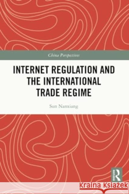 Internet Regulation and the International Trade Regime Sun Nanxiang 9781032282442 Taylor & Francis Ltd