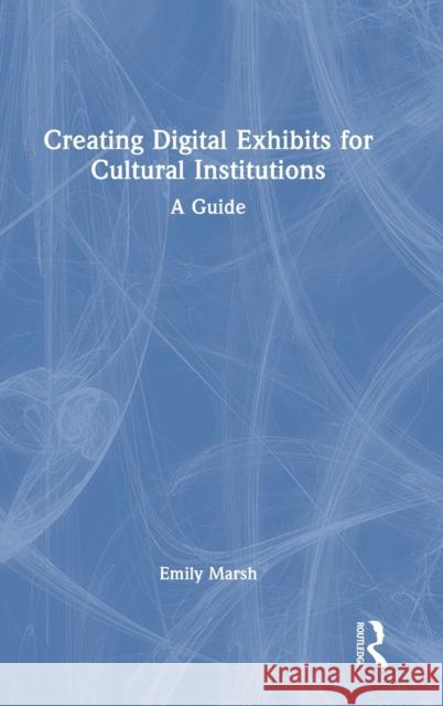 Creating Digital Exhibits for Cultural Institutions: A Practical Guide Marsh, Emily 9781032294186 Taylor & Francis Ltd