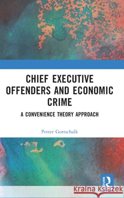 Chief Executive Offenders and Economic Crime: A Convenience Theory Approach Petter Gottschalk 9781032298290