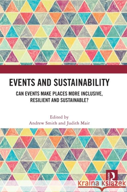 Events and Sustainability: Can Events Make Places More Inclusive, Resilient and Sustainable? Andrew Smith Judith Mair 9781032322858