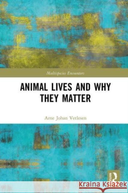 Animal Lives and Why They Matter Arne Johan (University of Oslo, Norway) Vetlesen 9781032330020 Taylor & Francis Ltd