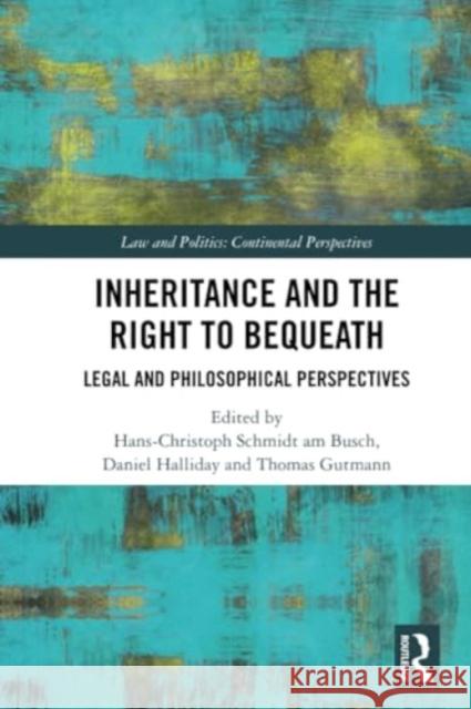Inheritance and the Right to Bequeath: Legal and Philosophical Perspectives Hans-Christoph Schmid Daniel Halliday Thomas Gutmann 9781032331577 Routledge