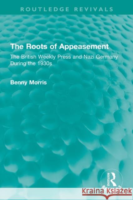 The Roots of Appeasement: The British Weekly Press and Nazi Germany During the 1930s Morris, Benny 9781032334196