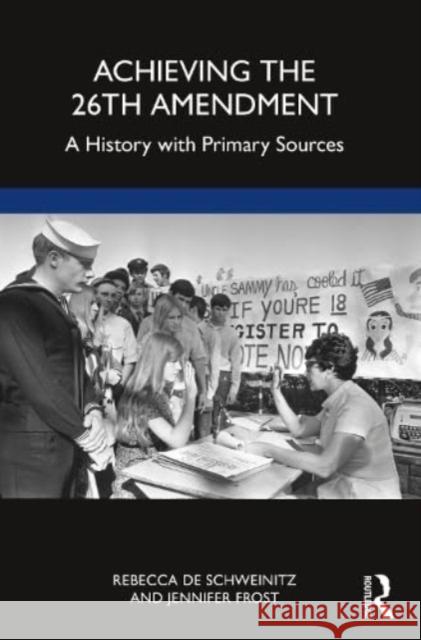 Achieving the 26th Amendment: A History with Primary Sources Rebecca D Jennifer Frost 9781032334820