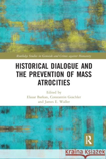 Historical Dialogue and the Prevention of Mass Atrocities Elazar Barkan Constantin Goschler James E. Waller 9781032336756