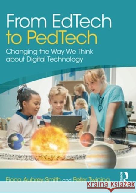 From EdTech to PedTech: Changing the Way We Think about Digital Technology Fiona Aubrey-Smith Peter Twining 9781032343495 Taylor & Francis Ltd