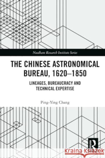 The Chinese Astronomical Bureau, 1620-1850: Lineages, Bureaucracy and Technical Expertise Ping-Ying Chang 9781032354903