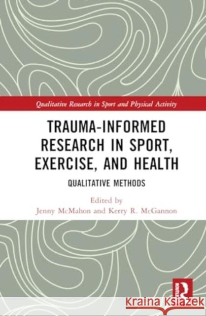 Trauma-Informed Research in Sport, Exercise, and Health: Qualitative Methods Jenny McMahon Kerry R. McGannon 9781032366104 Routledge