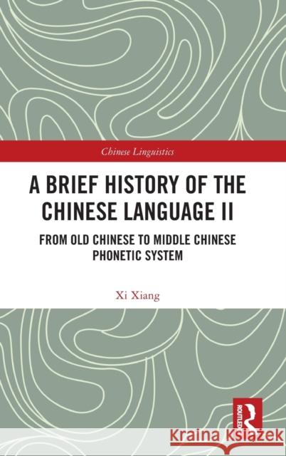 A Brief History of the Chinese Language II: From Old Chinese to Middle Chinese Phonetic System Xiang, XI 9781032381084