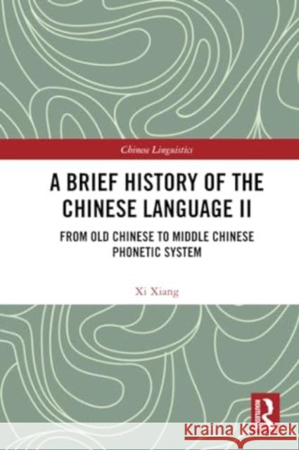 A Brief History of the Chinese Language II: From Old Chinese to Middle Chinese Phonetic System XI Xiang 9781032381114