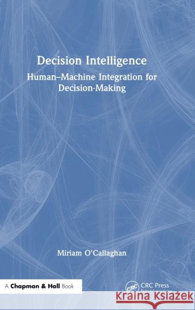 Decision Intelligence: Human-Machine Integration for Decision Making O'Callaghan, Miriam 9781032384108 CRC Press