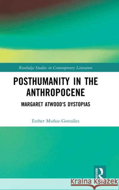 Posthumanity in the Anthropocene: Margaret Atwood's Dystopias Esther Mu?oz-Gonz?lez 9781032390512 Routledge