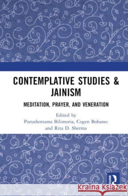 Contemplative Studies & Jainism: Meditation, Prayer, and Veneration Purushottama Bilimoria Cogen Bohanec Rita D. Sherma 9781032392660