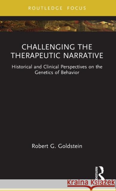 Challenging the Therapeutic Narrative: Historical and Clinical Perspectives on the Genetics of Behavior Robert Goldstein 9781032395807
