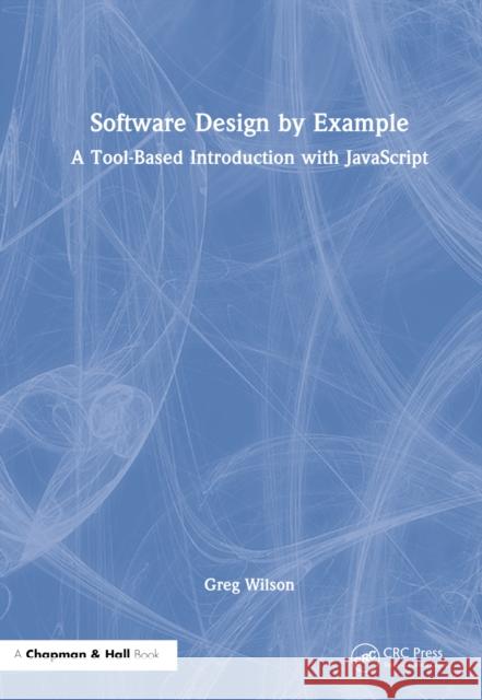 Software Design by Example: A Tool-Based Introduction with JavaScript Wilson, Greg 9781032399676