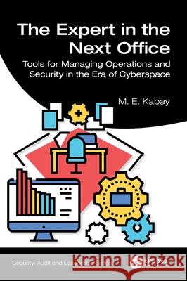 The Expert in the Next Office: Tools for Managing Operations and Security in the Era of Cyberspace M. E. Kabay 9781032407364 CRC Press