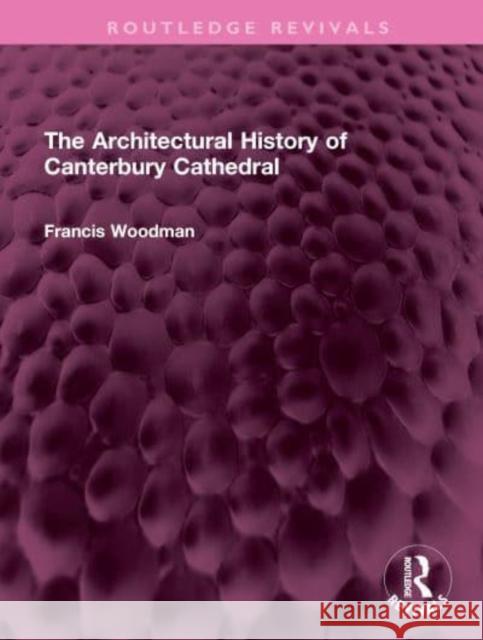 The Architectural History of Canterbury Cathedral Francis Woodman 9781032408408