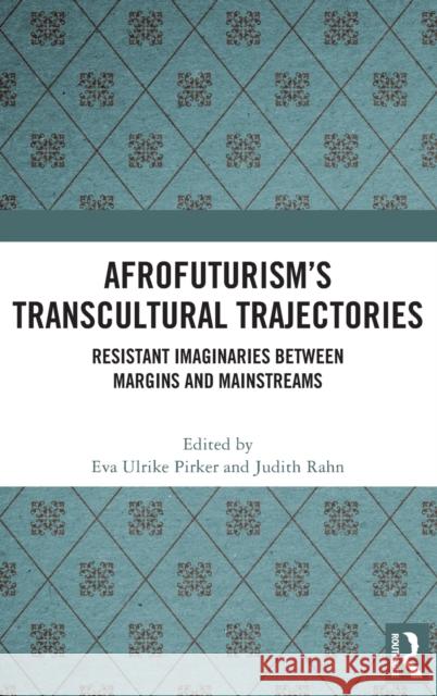 Afrofuturism's Transcultural Trajectories: Resistant Imaginaries Between Margins and Mainstreams Pirker, Eva Ulrike 9781032414980
