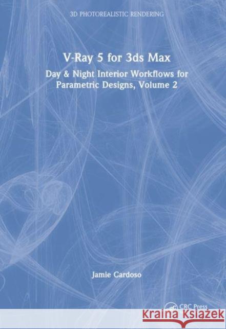 V-Ray 5 for 3ds Max: Day & Night Interior Workflows for Parametric Designs, Volume 2 Cardoso, Jamie 9781032418902
