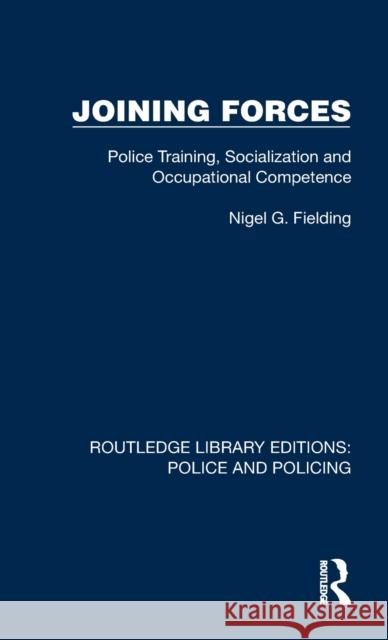 Joining Forces: Police Training, Socialization and Occupational Competence Fielding, Nigel G. 9781032424163
