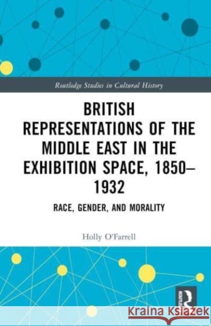 British Representations of the Middle East in the Exhibition Space, 1850-1932 Holly O'Farrell 9781032426938